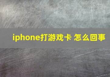 iphone打游戏卡 怎么回事